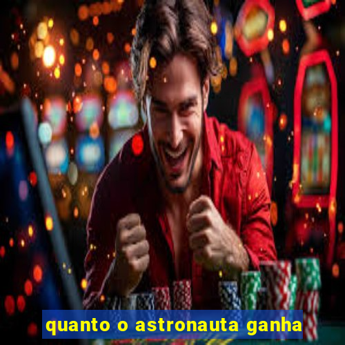 quanto o astronauta ganha